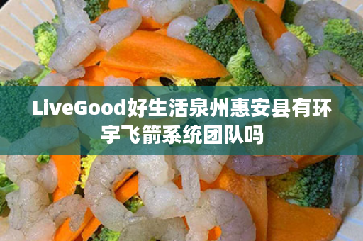 LiveGood好生活泉州惠安县有环宇飞箭系统团队吗