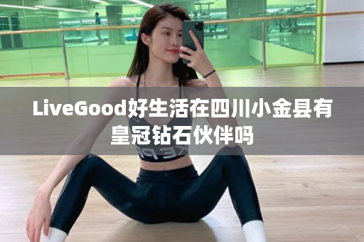 LiveGood好生活在四川小金县有皇冠钻石伙伴吗