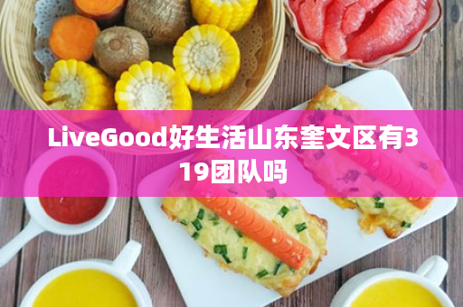 LiveGood好生活山东奎文区有319团队吗