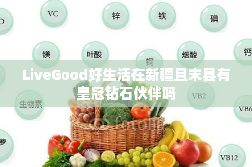 LiveGood好生活在新疆且末县有皇冠钻石伙伴吗