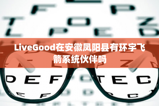 LiveGood在安徽凤阳县有环宇飞箭系统伙伴吗