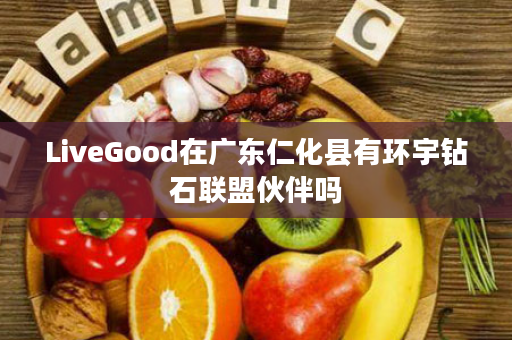 LiveGood在广东仁化县有环宇钻石联盟伙伴吗