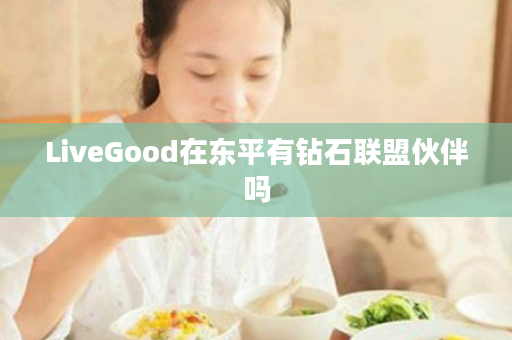 LiveGood在东平有钻石联盟伙伴吗