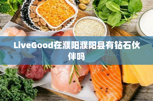 LiveGood在濮阳濮阳县有钻石伙伴吗