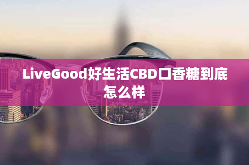 LiveGood好生活CBD口香糖到底怎么样