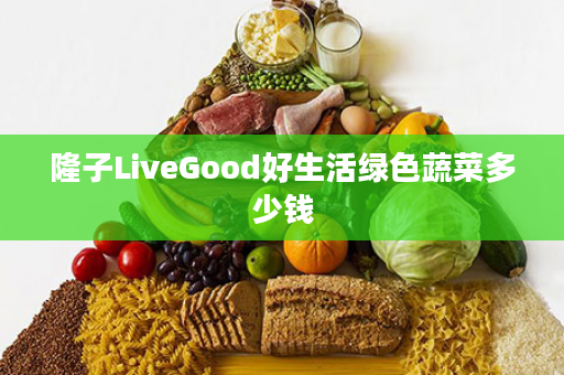 隆子LiveGood好生活绿色蔬菜多少钱