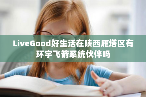 LiveGood好生活在陕西雁塔区有环宇飞箭系统伙伴吗