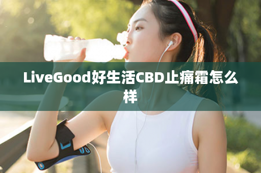 LiveGood好生活CBD止痛霜怎么样