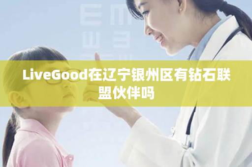 LiveGood在辽宁银州区有钻石联盟伙伴吗