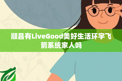 顺昌有LiveGood美好生活环宇飞箭系统家人吗