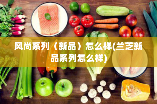 风尚系列（新品）怎么样(兰芝新品系列怎么样)