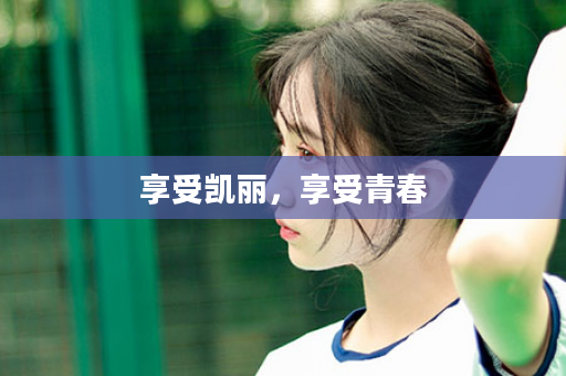 享受凯丽，享受青春