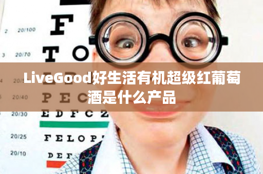 LiveGood好生活有机超级红葡萄酒是什么产品