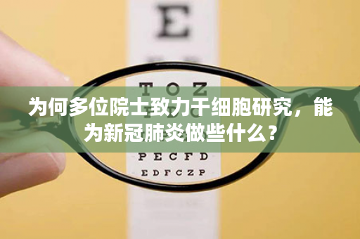 为何多位院士致力干细胞研究，能为新冠肺炎做些什么？