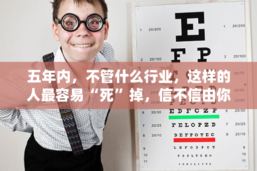 五年内，不管什么行业，这样的人最容易“死”掉，信不信由你！