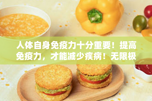 人体自身免疫力十分重要！提高免疫力，才能减少疾病！无限极元泰片——肺肾同调，天然的免疫调节剂！