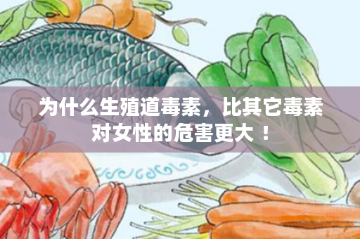 为什么生殖道毒素，比其它毒素对女性的危害更大 ！