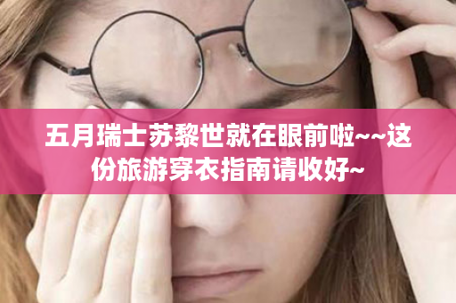 五月瑞士苏黎世就在眼前啦~~这份旅游穿衣指南请收好~
