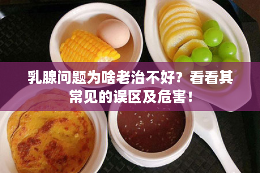 乳腺问题为啥老治不好？看看其常见的误区及危害！
