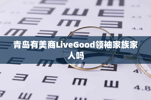 青岛有美商LiveGood领袖家族家人吗