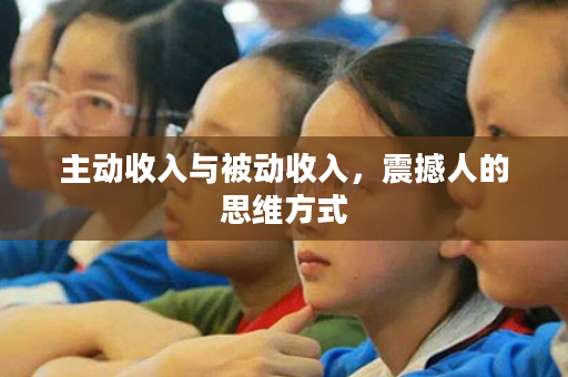 主动收入与被动收入，震撼人的思维方式