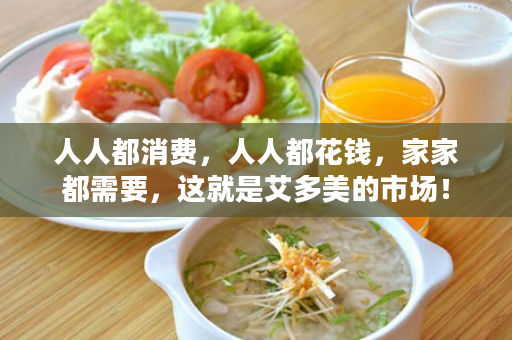 人人都消费，人人都花钱，家家都需要，这就是艾多美的市场！