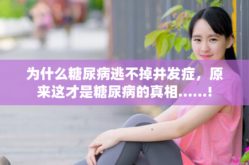 为什么糖尿病逃不掉并发症，原来这才是糖尿病的真相……!