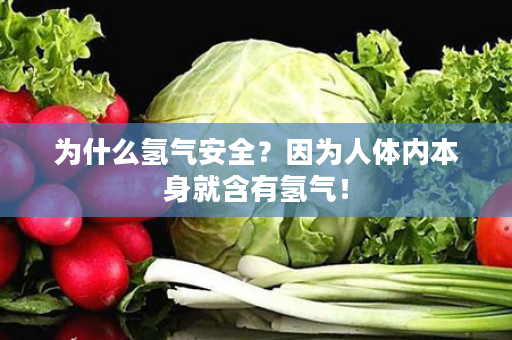 为什么氢气安全？因为人体内本身就含有氢气！