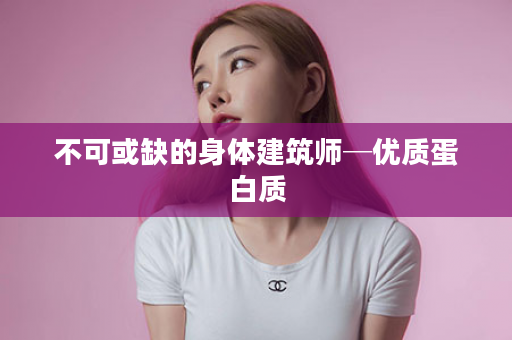 不可或缺的身体建筑师─优质蛋白质