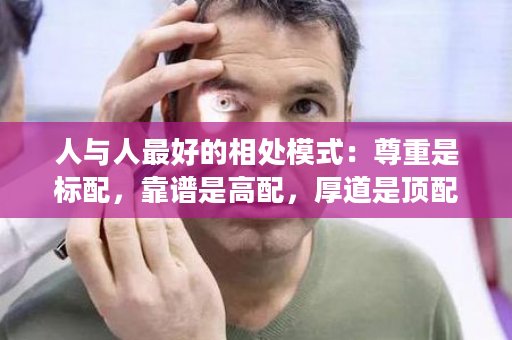 人与人最好的相处模式：尊重是标配，靠谱是高配，厚道是顶配