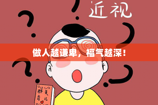 做人越谦卑，福气越深！