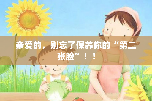 亲爱的，别忘了保养你的“第二张脸”！！