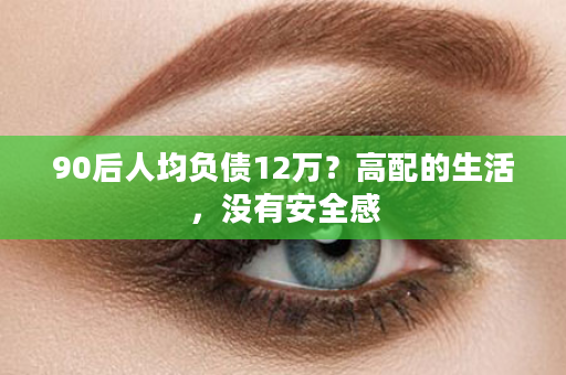 90后人均负债12万？高配的生活，没有安全感