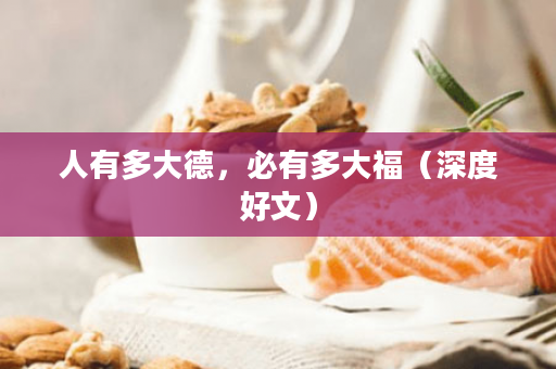 人有多大德，必有多大福（深度好文）
