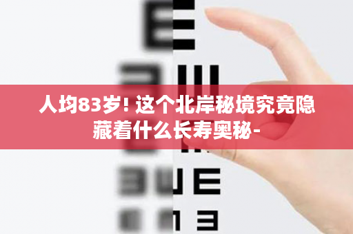 人均83岁! 这个北岸秘境究竟隐藏着什么长寿奥秘-