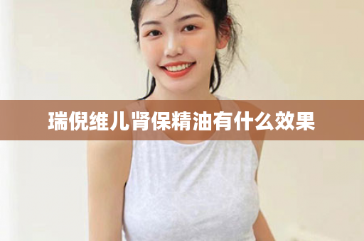 瑞倪维儿肾保精油有什么效果
