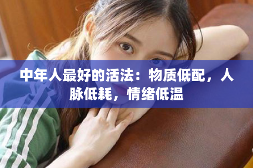 中年人最好的活法：物质低配，人脉低耗，情绪低温