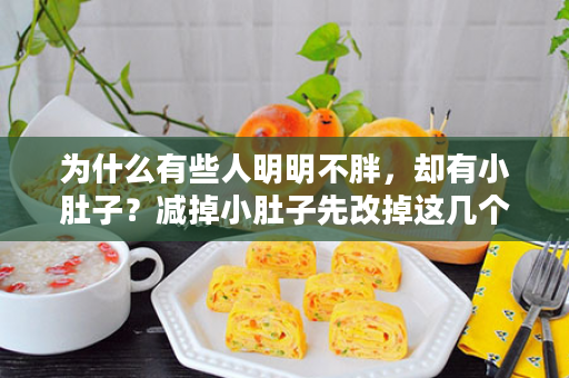为什么有些人明明不胖，却有小肚子？减掉小肚子先改掉这几个坏习惯！