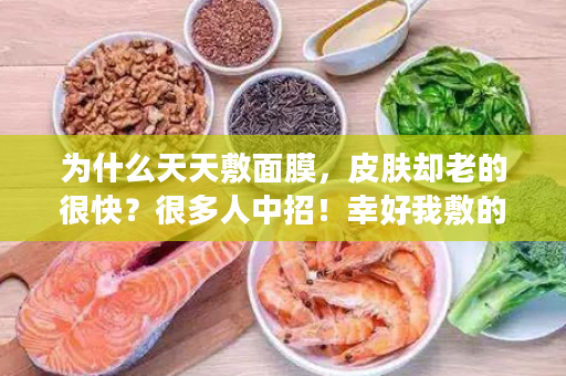 为什么天天敷面膜，皮肤却老的很快？很多人中招！幸好我敷的是思莉姿。。。。
