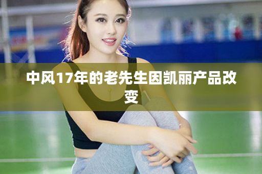 中风17年的老先生因凯丽产品改变