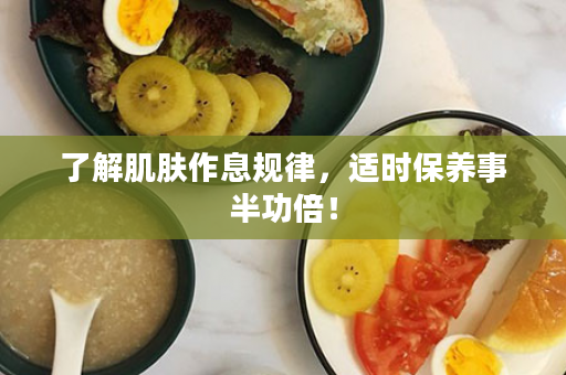 了解肌肤作息规律，适时保养事半功倍！
