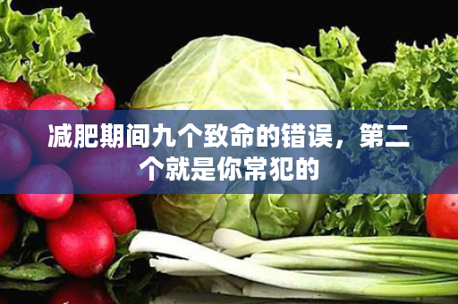 减肥期间九个致命的错误，第二个就是你常犯的