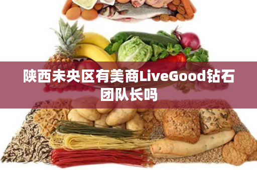 陕西未央区有美商LiveGood钻石团队长吗