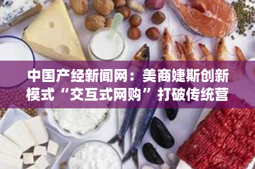中国产经新闻网：美商婕斯创新模式“交互式网购”打破传统营销瓶颈