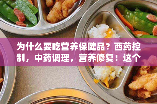 为什么要吃营养保健品？西药控制，中药调理，营养修复！这个理必须懂！
