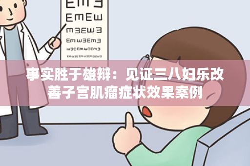 事实胜于雄辩：见证三八妇乐改善子宫肌瘤症状效果案例