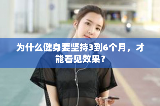 为什么健身要坚持3到6个月，才能看见效果？