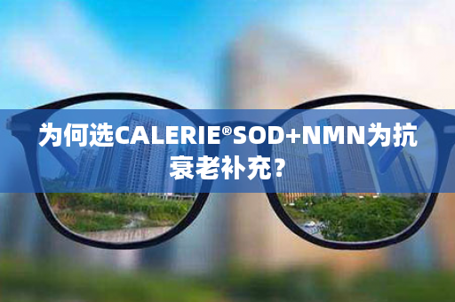 为何选CALERIE®SOD+NMN为抗衰老补充？