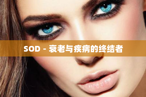 SOD - 衰老与疾病的终结者