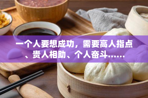 一个人要想成功，需要高人指点、贵人相助、个人奋斗......